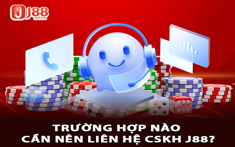 Trường hợp nào cần nên liên hệ CSKH J88?